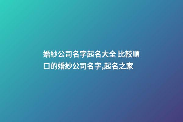 婚紗公司名字起名大全 比較順口的婚紗公司名字,起名之家-第1張-公司起名-玄機(jī)派